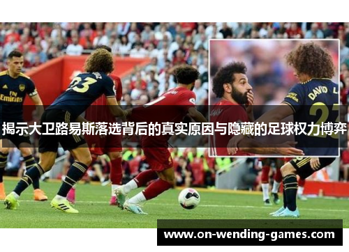 揭示大卫路易斯落选背后的真实原因与隐藏的足球权力博弈