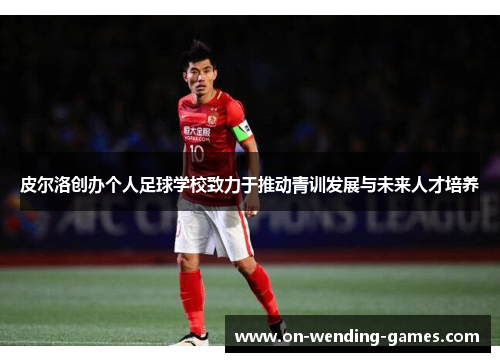 皮尔洛创办个人足球学校致力于推动青训发展与未来人才培养