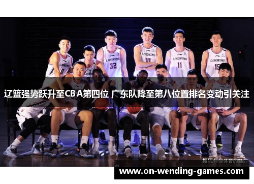 辽篮强势跃升至CBA第四位 广东队降至第八位置排名变动引关注