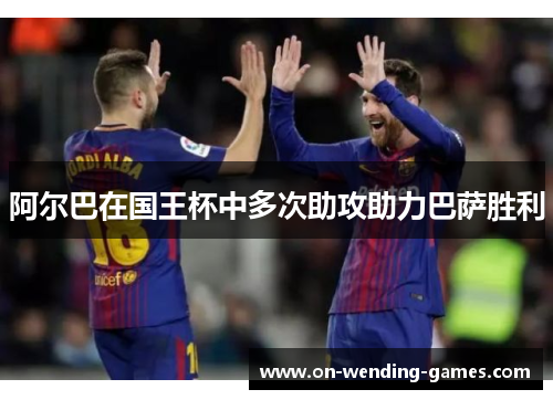 阿尔巴在国王杯中多次助攻助力巴萨胜利