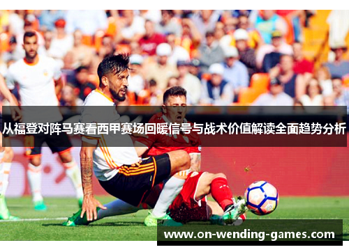 从福登对阵马赛看西甲赛场回暖信号与战术价值解读全面趋势分析