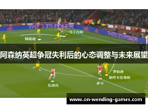 阿森纳英超争冠失利后的心态调整与未来展望