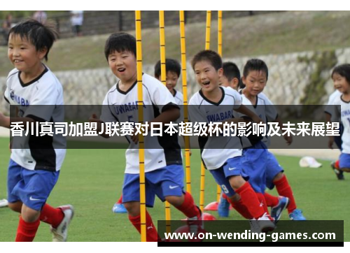 香川真司加盟J联赛对日本超级杯的影响及未来展望