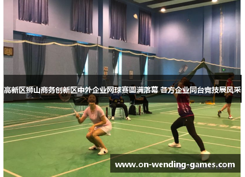 高新区狮山商务创新区中外企业网球赛圆满落幕 各方企业同台竞技展风采