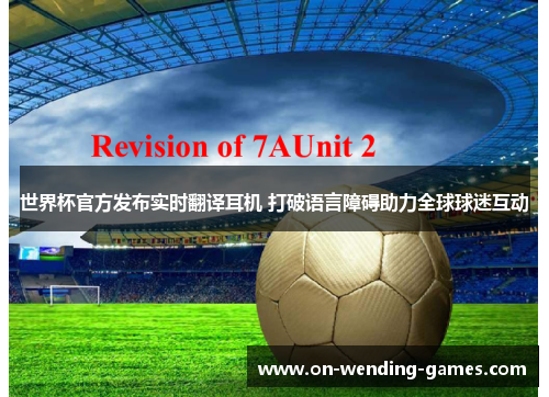 世界杯官方发布实时翻译耳机 打破语言障碍助力全球球迷互动