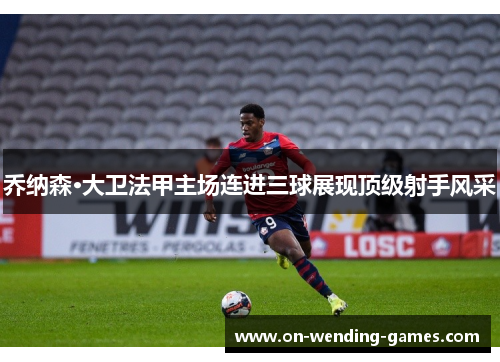 乔纳森·大卫法甲主场连进三球展现顶级射手风采