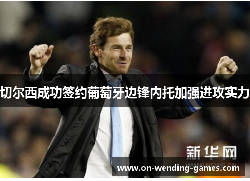 切尔西成功签约葡萄牙边锋内托加强进攻实力